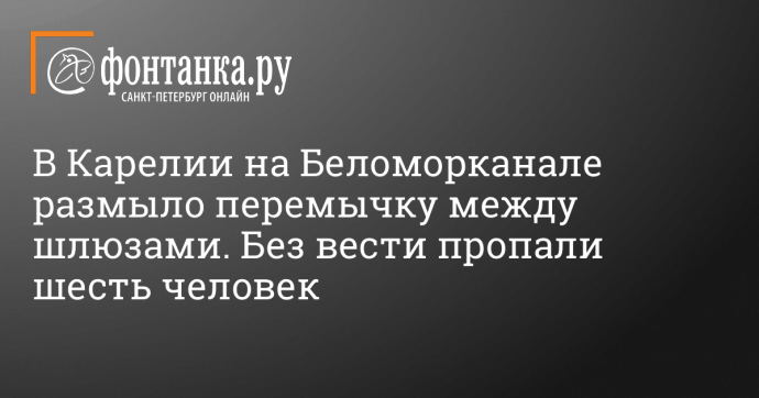 В Карелии на Беломорканале размыло перемычку между шлюзами. Без вести пропали шесть человек