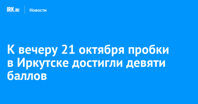 К вечеру 21 октября пробки в Иркутске достигли девяти баллов