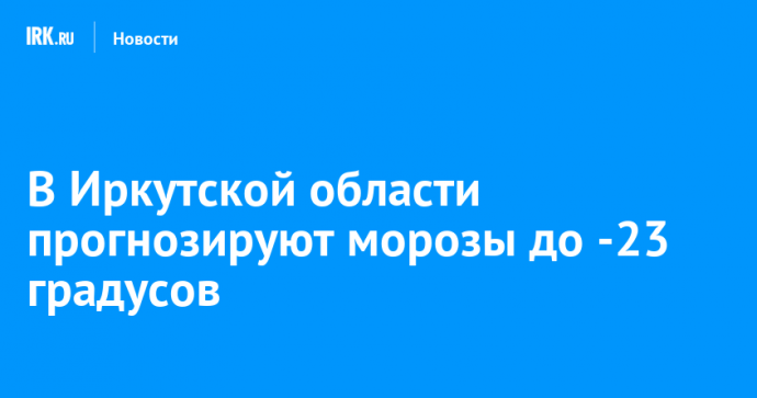 В Иркутской области прогнозируют морозы до -23 градусов