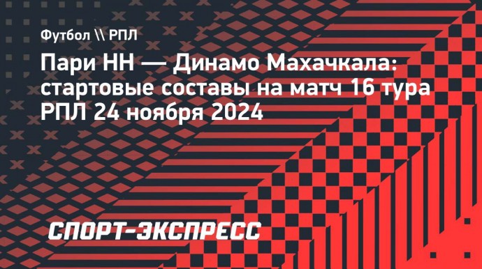 «Пари НН» — «Динамо» Махачкала: стартовые составы на заключительный матч 16-го тура РПЛ