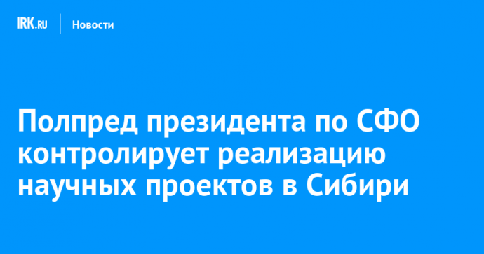 Полпред президента по СФО контролирует реализацию научных проектов в Сибири