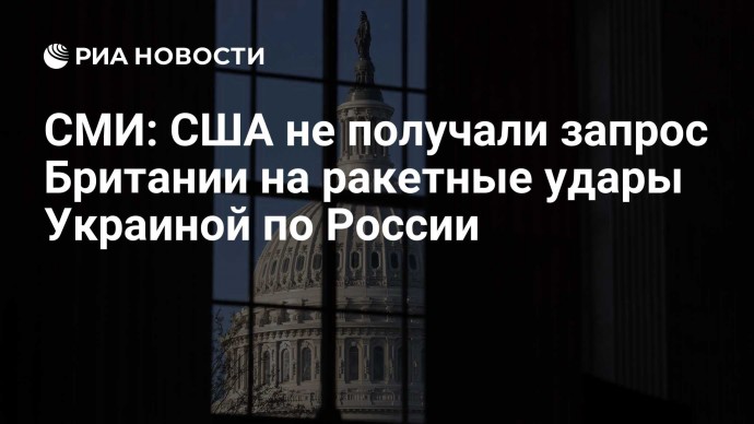 СМИ: США не получали запрос Британии на ракетные удары Украиной по России