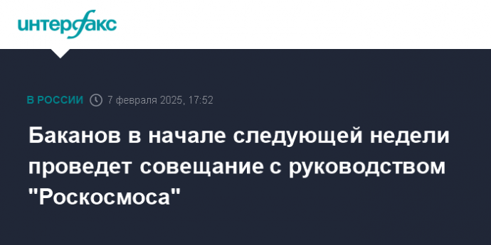 Баканов в начале следующей недели проведет совещание с руководством "Роскосмоса"