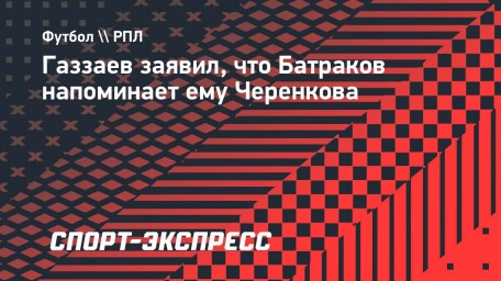 Газзаев заявил, что Батраков напоминает ему Черенкова