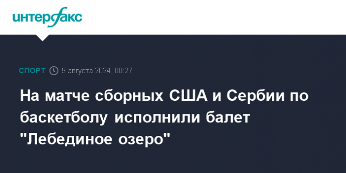 На матче сборных США и Сербии по баскетболу исполнили балет "Лебединое озеро"