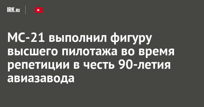 МС-21 выполнил фигуру высшего пилотажа во время репетиции в честь 90-летия авиазавода