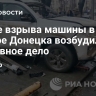 После взрыва машины в центре Донецка возбудили уголовное дело