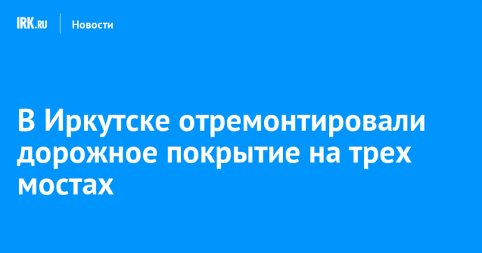 В Иркутске отремонтировали дорожное покрытие на трех мостах