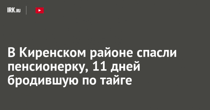 В Киренском районе спасли пенсионерку, 11 дней бродившую по тайге