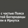 Ковчег с частью Пояса Пресвятой Богородицы привезли в Иркутск