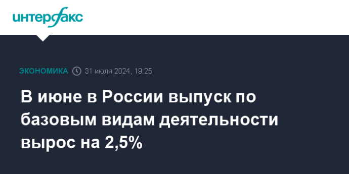 В июне в России выпуск по базовым видам деятельности вырос на 2,5%