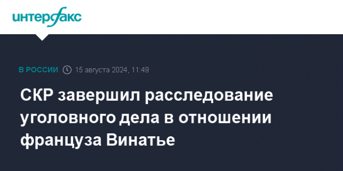 СКР завершил расследование уголовного дела в отношении француза Винатье