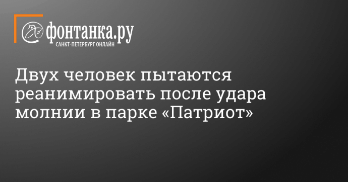 Двух человек пытаются реанимировать после удара молнии в парке «Патриот»