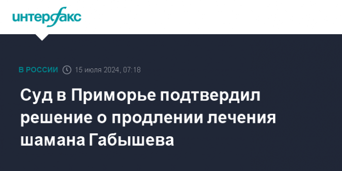 Суд в Приморье подтвердил решение о продлении лечения шамана Габышева