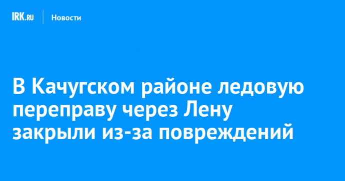 В Качугском районе ледовую переправу через Лену закрыли из-за повреждений