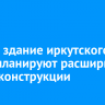 Старое здание иркутского ТЮЗа планируют расширить при реконструкции