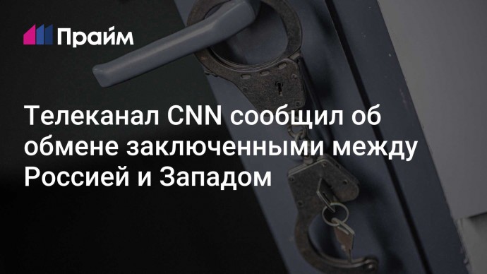 Телеканал CNN сообщил об обмене заключенными между Россией и Западом