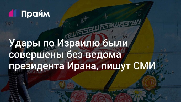 Удары по Израилю были совершены без ведома президента Ирана, пишут СМИ