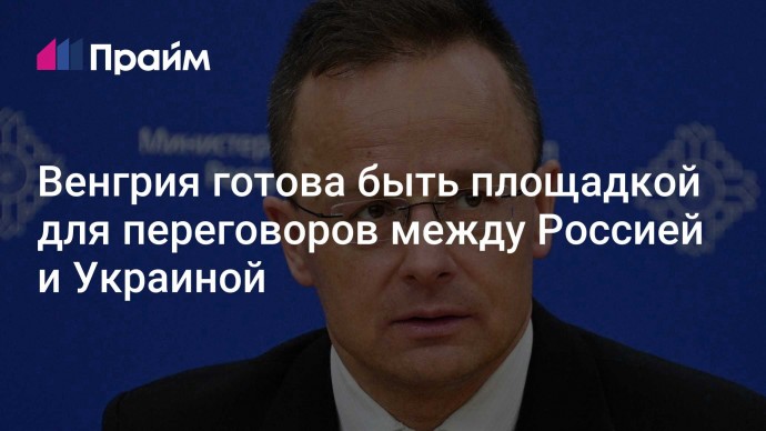 Венгрия готова быть площадкой для переговоров между Россией и Украиной