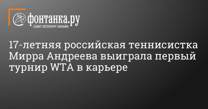 17-летняя российская теннисистка Мирра Андреева выиграла первый турнир WTA в карьере