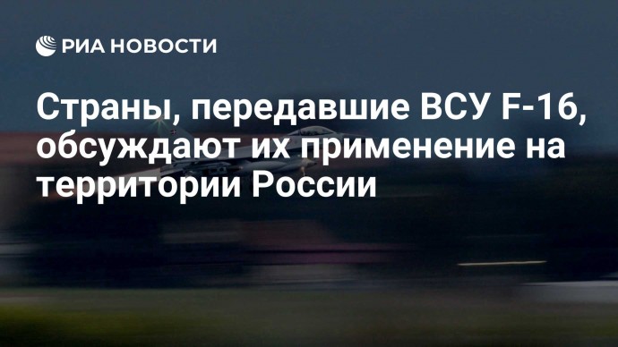 Страны, передавшие ВСУ истребители F-16, обсуждают их применение в России