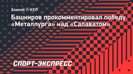 Башкиров — о победе над «Салаватом»: «Тяжелая игра для «Металлурга» и для меня»