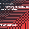 Дания — Англия: команды забили по голу в первом тайме...