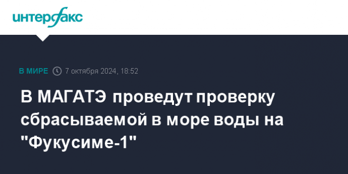 В МАГАТЭ проведут проверку сбрасываемой в море воды на "Фукусиме-1"