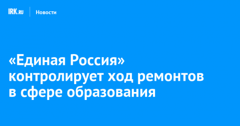 «Единая Россия» контролирует ход ремонтов в сфере образования