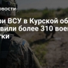 Потери ВСУ в Курской области составили более 310 военных за сутки