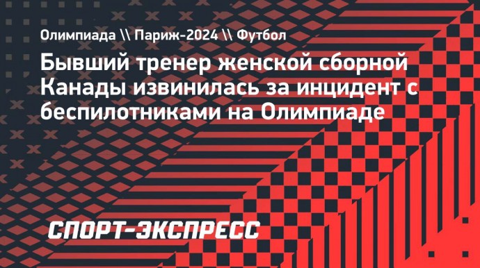 Бывший тренер женской сборной Канады извинилась за инцидент с беспилотниками на Олимпиаде