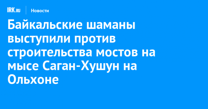 Байкальские шаманы выступили против строительства мостов на мысе Саган-Хушун на Ольхоне