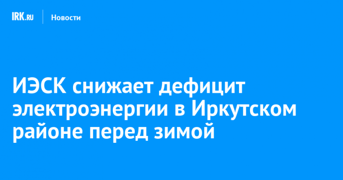 ИЭСК снижает дефицит электроэнергии в Иркутском районе перед зимой