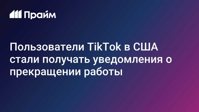 Пользователи TikTok в США стали получать уведомления о прекращении работы