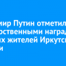 Владимир Путин отметил государственными наградами пятерых жителей Иркутской области