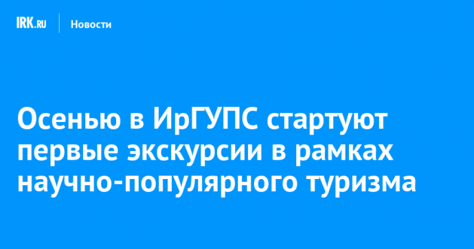 Осенью в ИрГУПС стартуют первые экскурсии в рамках научно-популярного туризма