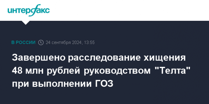 Завершено расследование хищения 48 млн рублей руководством "Телта" при выполнении ГОЗ