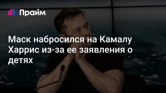 Маск набросился на Камалу Харрис из-за ее заявления о детях