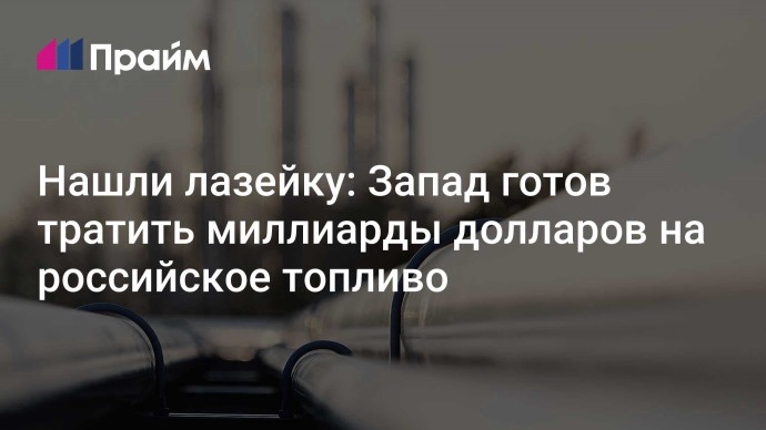 Нашли лазейку: Запад готов тратить миллиарды долларов на российское топливо