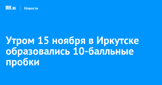 Утром 15 ноября в Иркутске образовались 10-балльные пробки