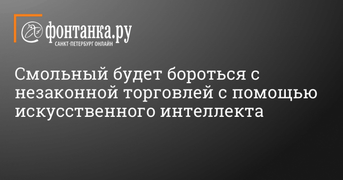 Смольный будет бороться с незаконной торговлей с помощью искусственного интеллекта