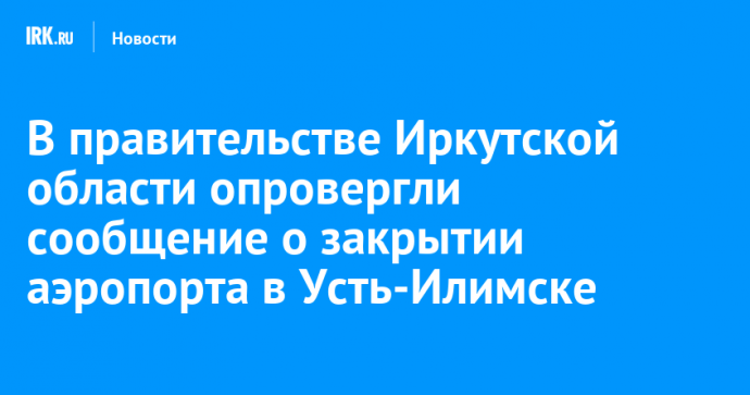 В правительстве Иркутской области опровергли сообщение о закрытии аэропорта в Усть-Илимске