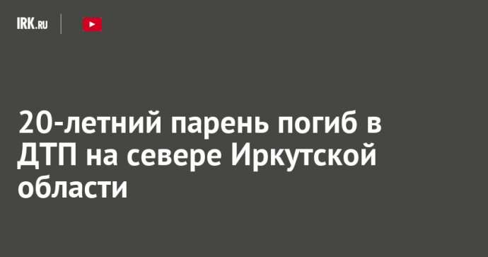 20-летний парень погиб в ДТП на севере Иркутской области