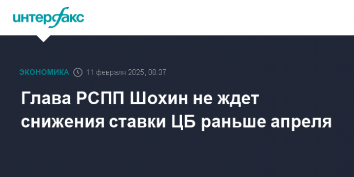 Глава РСПП Шохин не ждет снижения ставки ЦБ раньше апреля