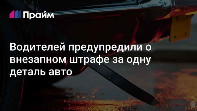 Водителей предупредили о внезапном штрафе за одну деталь авто