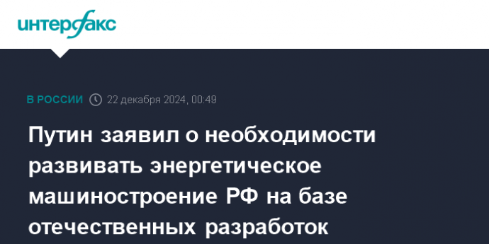 Путин заявил о необходимости развивать энергетическое машиностроение РФ на базе отечественных разработок