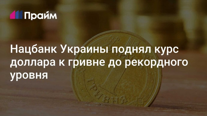 Нацбанк Украины поднял курс доллара к гривне до рекордного уровня