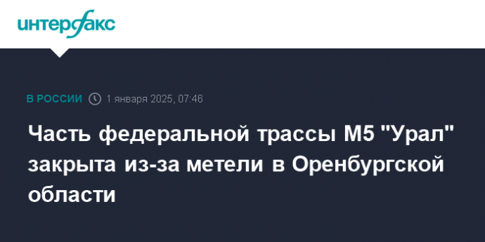 Часть федеральной трассы М5 "Урал" закрыта из-за метели в Оренбургской области