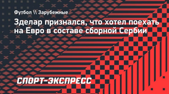 Зделар: «Сборной Сербии нужно провести следующий матч с Россией, чтобы меня снова вызвали»