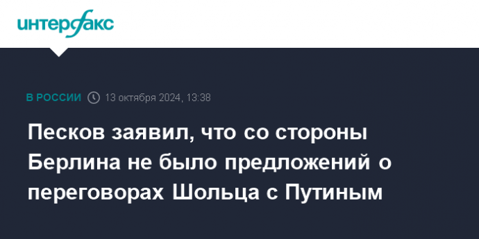 Песков заявил, что со стороны Берлина не было предложений о переговорах Шольца с Путиным